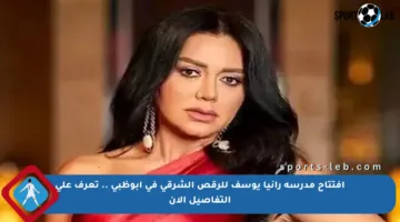 افتتاح مدرسة رانيا يوسف للرقص الشرقي في أبوظبي .. تعرف على التفاصيل الآن